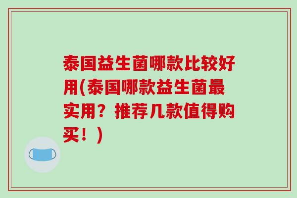 泰国益生菌哪款比较好用(泰国哪款益生菌最实用？推荐几款值得购买！)