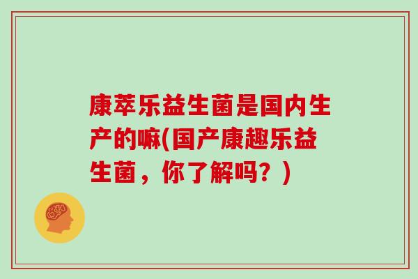 康萃乐益生菌是国内生产的嘛(国产康趣乐益生菌，你了解吗？)
