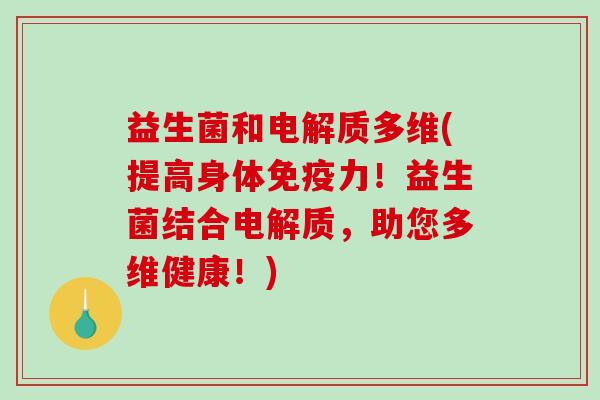 益生菌和电解质多维(提高身体免疫力！益生菌结合电解质，助您多维健康！)