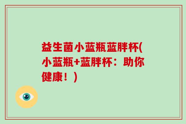 益生菌小蓝瓶蓝胖杯(小蓝瓶+蓝胖杯：助你健康！)
