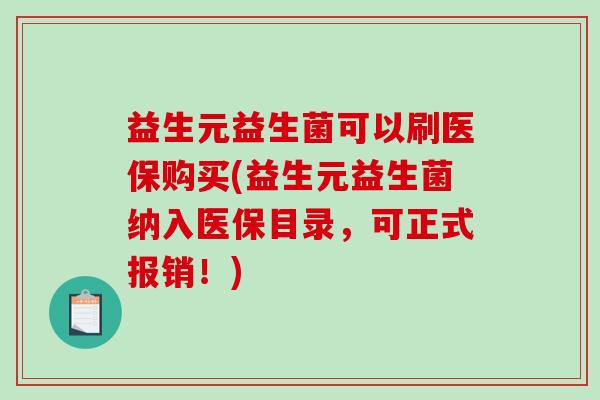 益生元益生菌可以刷医保购买(益生元益生菌纳入医保目录，可正式报销！)