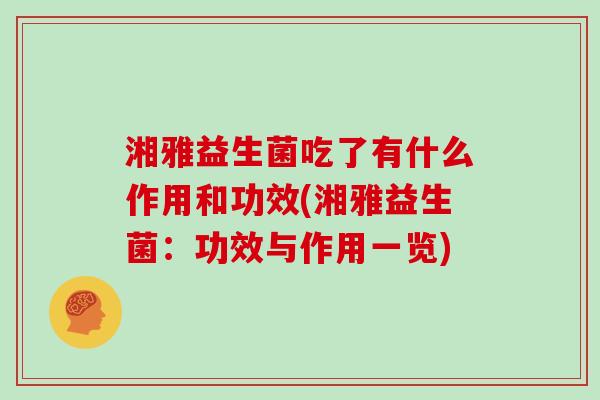 湘雅益生菌吃了有什么作用和功效(湘雅益生菌：功效与作用一览)