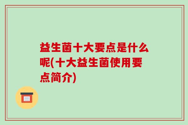 益生菌十大要点是什么呢(十大益生菌使用要点简介) 益生菌十大要点是什么呢(十大益生菌使用要点简介)
