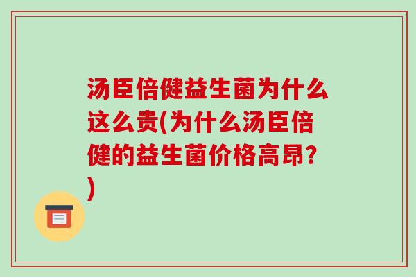 汤臣倍健益生菌为什么这么贵(为什么汤臣倍健的益生菌价格高昂？)