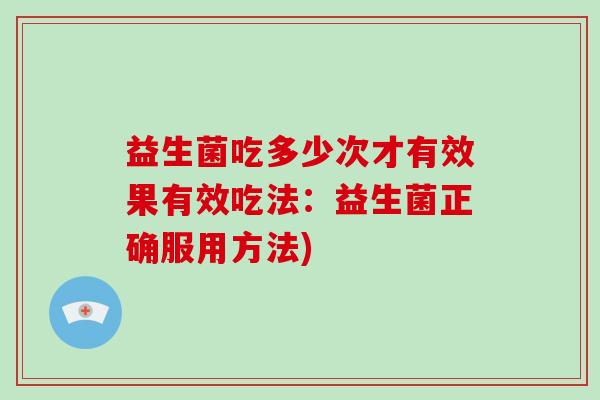 益生菌吃多少次才有效果有效吃法：益生菌正确服用方法)