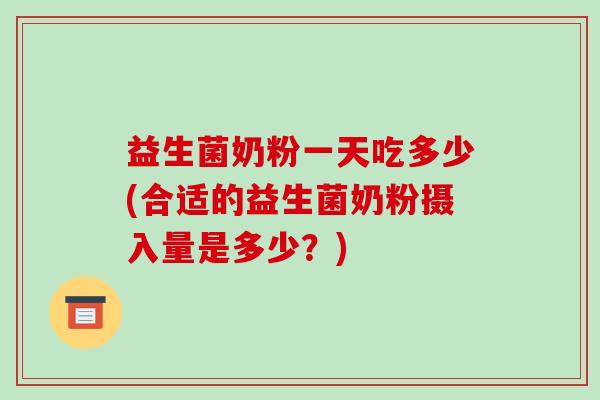 益生菌奶粉一天吃多少(合适的益生菌奶粉摄入量是多少？)
