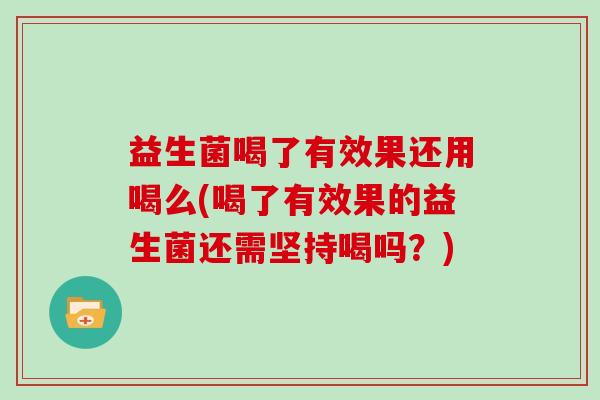 益生菌喝了有效果还用喝么(喝了有效果的益生菌还需坚持喝吗?) 益生菌喝了有效果还用喝么(喝了有效果的益生菌还需坚持喝吗?)