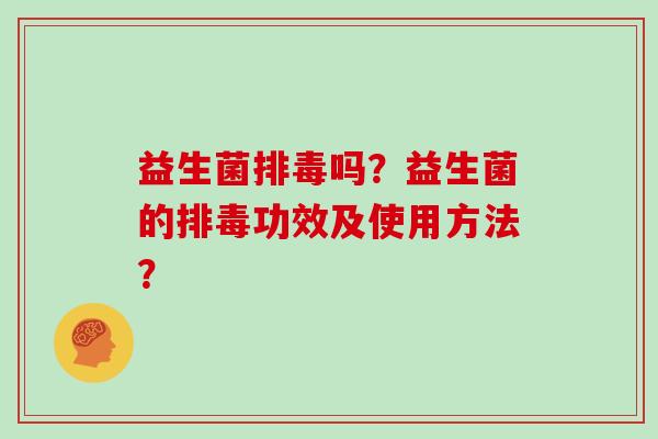 益生菌排毒吗？益生菌的排毒功效及使用方法？