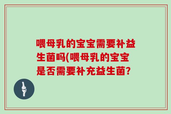 喂母乳的宝宝需要补益生菌吗(喂母乳的宝宝是否需要补充益生菌？
