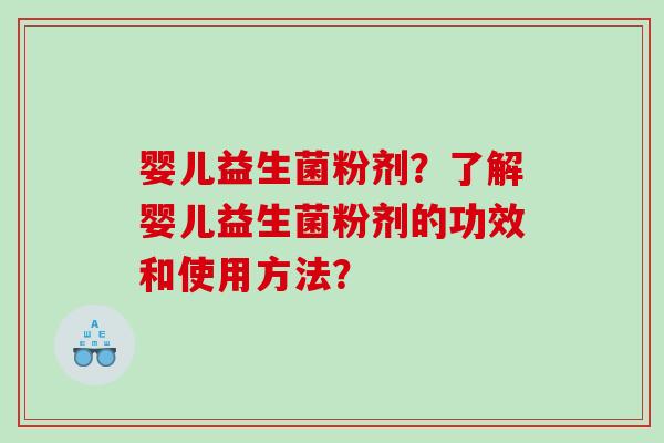 婴儿益生菌粉剂？了解婴儿益生菌粉剂的功效和使用方法？