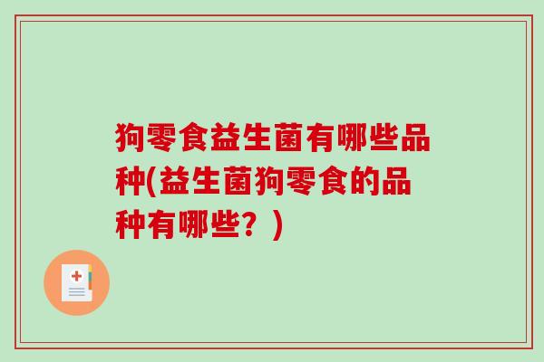 狗零食益生菌有哪些品种(益生菌狗零食的品种有哪些？)