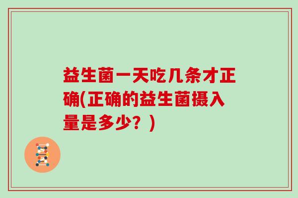 益生菌一天吃几条才正确(正确的益生菌摄入量是多少？)
