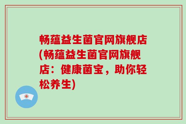畅蕴益生菌官网旗舰店(畅蕴益生菌官网旗舰店：健康菌宝，助你轻松养生)