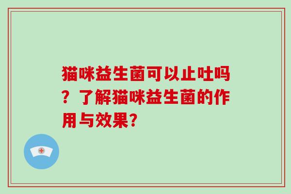 猫咪益生菌可以止吐吗？了解猫咪益生菌的作用与效果？