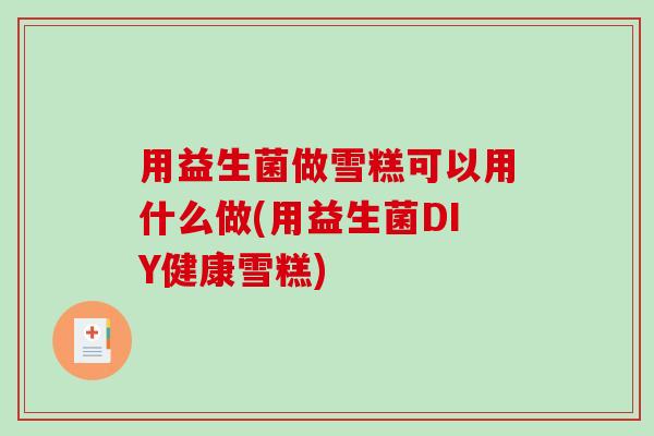 用益生菌做雪糕可以用什么做(用益生菌DIY健康雪糕)