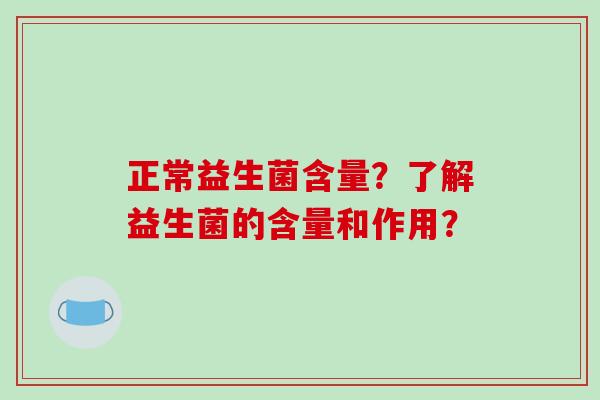正常益生菌含量？了解益生菌的含量和作用？