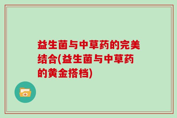 益生菌与中草药的完美结合(益生菌与中草药的黄金搭档)