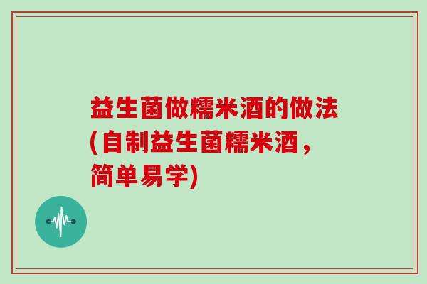 益生菌做糯米酒的做法(自制益生菌糯米酒，简单易学)