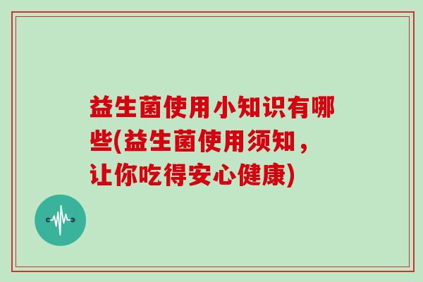 益生菌使用小知识有哪些(益生菌使用须知，让你吃得安心健康)