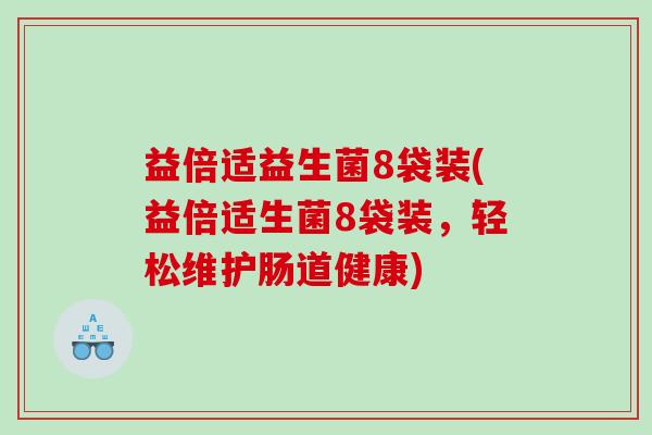 益倍适益生菌8袋装(益倍适生菌8袋装，轻松维护肠道健康)