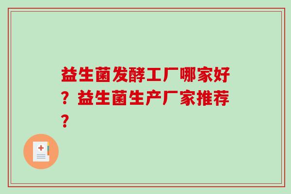 益生菌发酵工厂哪家好?益生菌生产厂家推荐? 益生菌发酵工厂哪家好?益生菌生产厂家推荐?
