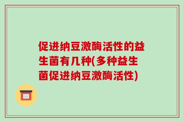 促进纳豆激酶活性的益生菌有几种(多种益生菌促进纳豆激酶活性)