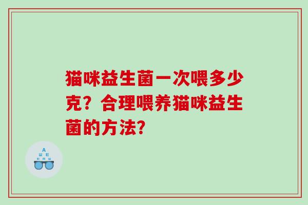 猫咪益生菌一次喂多少克？合理喂养猫咪益生菌的方法？