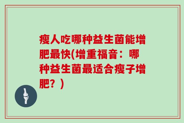 瘦人吃哪种益生菌能增肥最快(增重福音：哪种益生菌最适合瘦子增肥？)