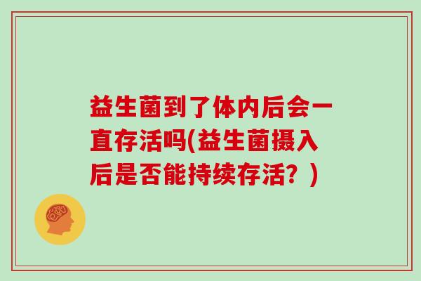 益生菌到了体内后会一直存活吗(益生菌摄入后是否能持续存活？)