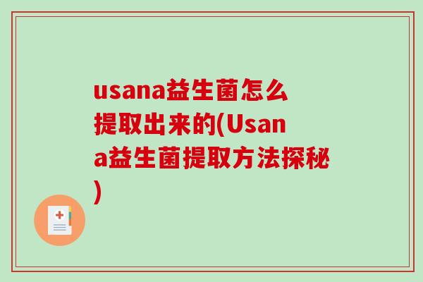 usana益生菌怎么提取出来的(Usana益生菌提取方法探秘)