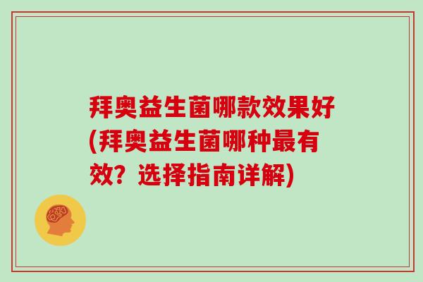 拜奥益生菌哪款效果好(拜奥益生菌哪种最有效？选择指南详解)
