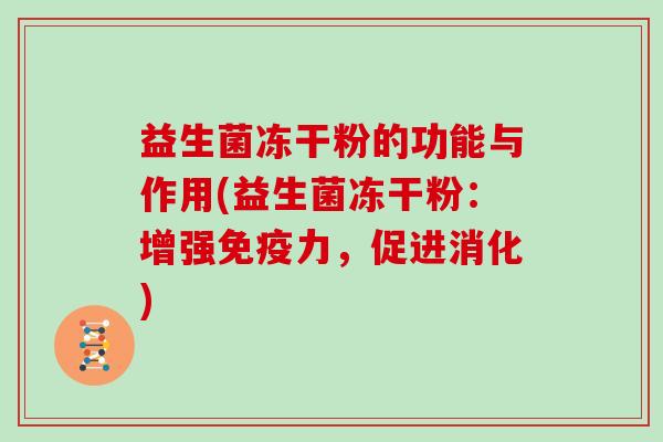 益生菌冻干粉的功能与作用(益生菌冻干粉：增强免疫力，促进消化)