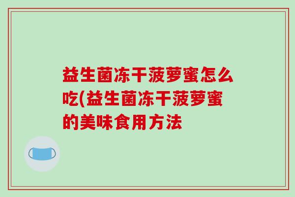 益生菌冻干菠萝蜜怎么吃(益生菌冻干菠萝蜜的美味食用方法