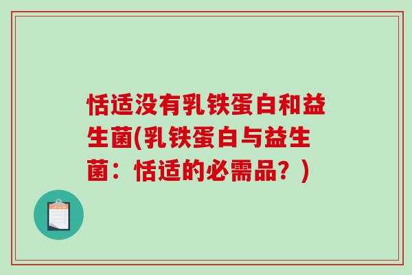 恬适没有乳铁蛋白和益生菌(乳铁蛋白与益生菌：恬适的必需品？)