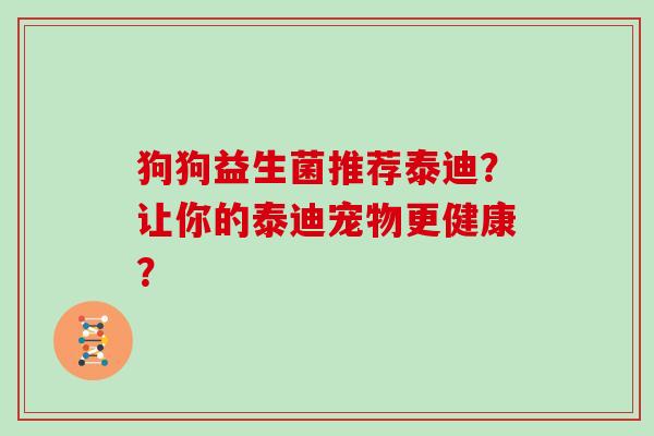 狗狗益生菌推荐泰迪？让你的泰迪宠物更健康？