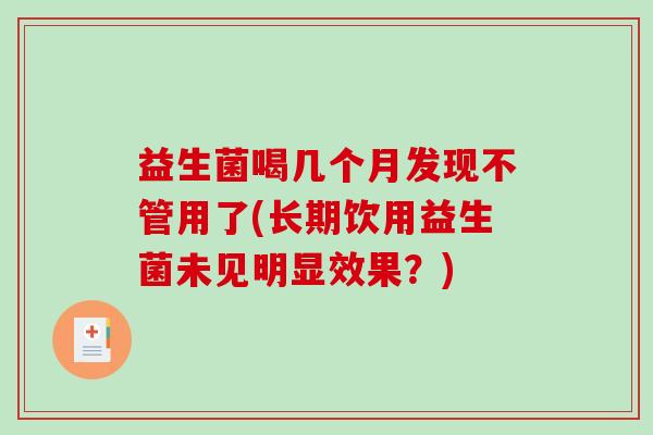 益生菌喝几个月发现不管用了(长期饮用益生菌未见明显效果？)