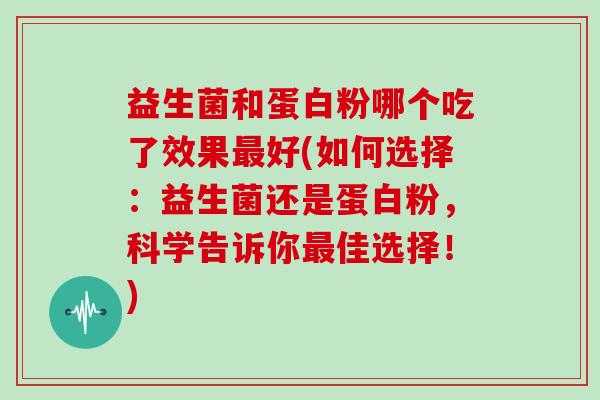 益生菌和蛋白粉哪个吃了效果最好(如何选择：益生菌还是蛋白粉，科学告诉你最佳选择！)