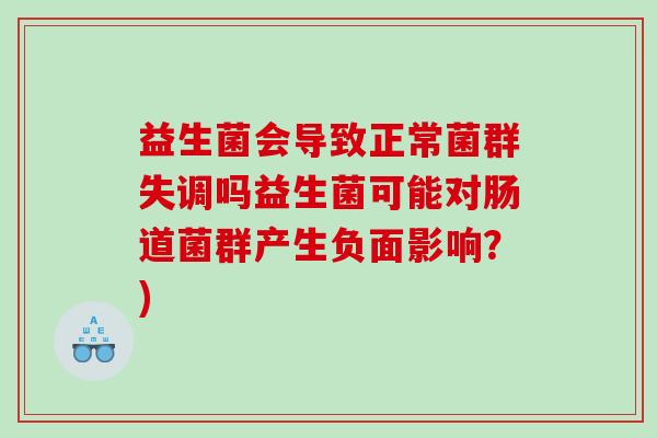 益生菌会导致正常菌群失调吗益生菌可能对肠道菌群产生负面影响？)
