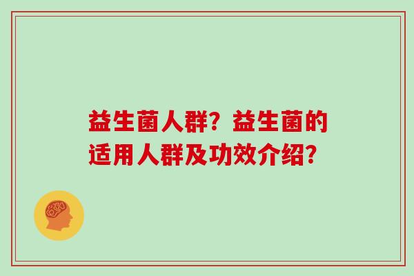 益生菌人群？益生菌的适用人群及功效介绍？