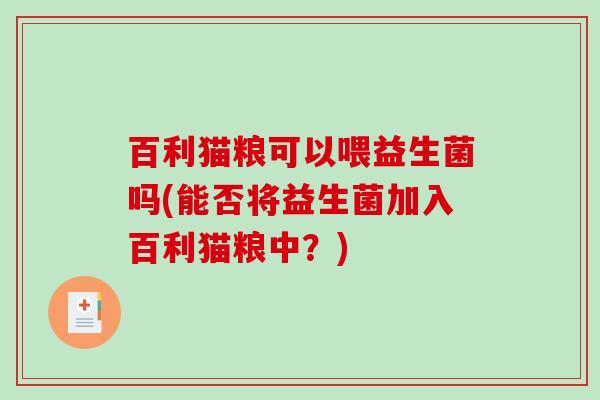 百利猫粮可以喂益生菌吗(能否将益生菌加入百利猫粮中？)
