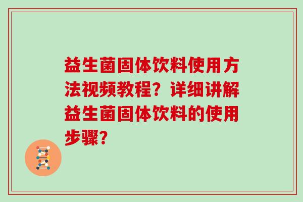 益生菌固体饮料使用方法视频教程？详细讲解益生菌固体饮料的使用步骤？