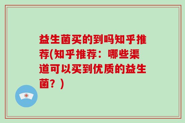 益生菌买的到吗知乎推荐(知乎推荐:哪些渠道可以买到优质的益生菌?) 益生菌买的到吗知乎推荐(知乎推荐:哪些渠道可以买到优质的益生菌?)