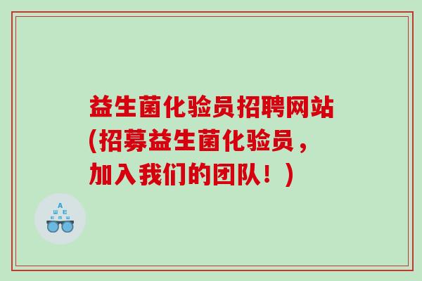益生菌化验员招聘网站(招募益生菌化验员，加入我们的团队！)