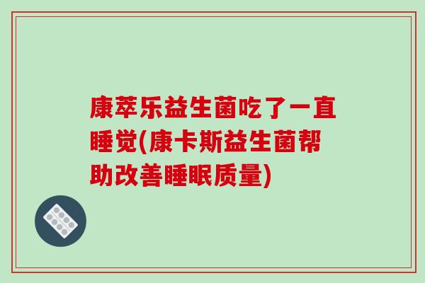 康萃乐益生菌吃了一直睡觉(康卡斯益生菌帮助改善睡眠质量)