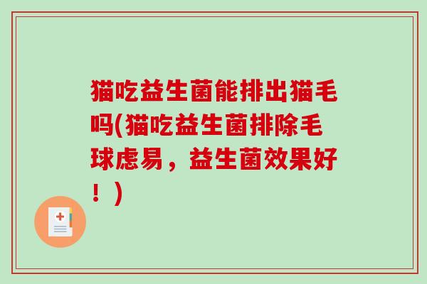 猫吃益生菌能排出猫毛吗(猫吃益生菌排除毛球虑易，益生菌效果好！)