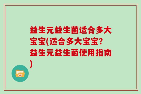 益生元益生菌适合多大宝宝(适合多大宝宝？益生元益生菌使用指南)