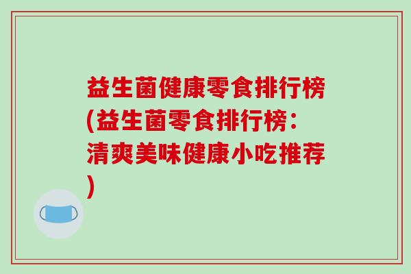 益生菌健康零食排行榜(益生菌零食排行榜：清爽美味健康小吃推荐)