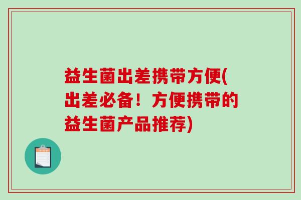 益生菌出差携带方便(出差必备!方便携带的益生菌产品推荐) 益生菌出差携带方便(出差必备!方便携带的益生菌产品推荐)