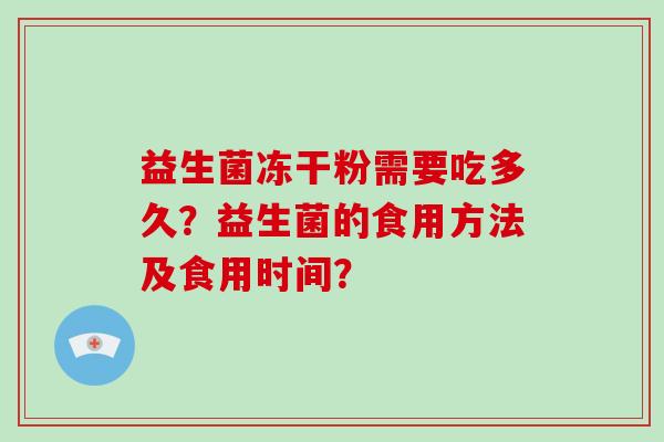 益生菌冻干粉需要吃多久？益生菌的食用方法及食用时间？