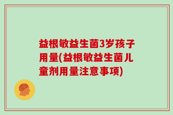 益根敏益生菌3岁孩子用量(益根敏益生菌儿童剂用量注意事项)
